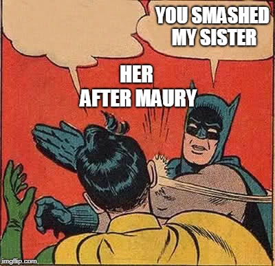 Batman Slapping Robin | YOU SMASHED MY SISTER; HER AFTER MAURY | image tagged in memes,batman slapping robin | made w/ Imgflip meme maker