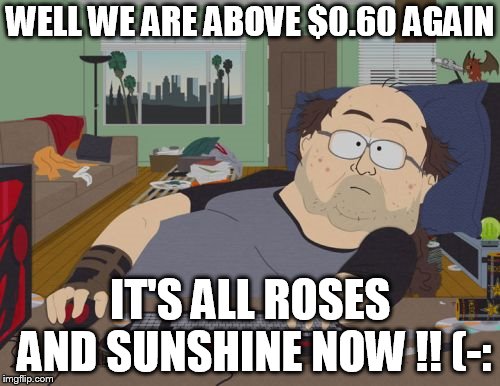 RPG Fan Meme | WELL WE ARE ABOVE $0.60 AGAIN; IT'S ALL ROSES AND SUNSHINE NOW !! (-: | image tagged in memes,rpg fan | made w/ Imgflip meme maker