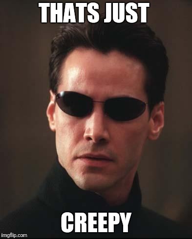 Neo Matrix Keanu Reeves | THATS JUST CREEPY | image tagged in neo matrix keanu reeves | made w/ Imgflip meme maker