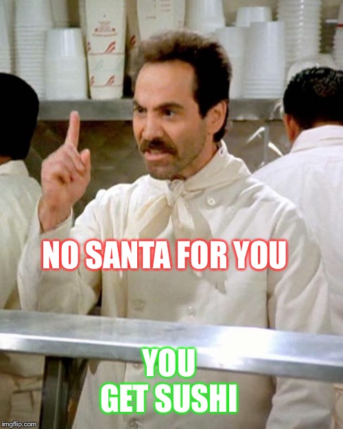 soup nazi | NO SANTA FOR YOU YOU GET SUSHI | image tagged in soup nazi | made w/ Imgflip meme maker
