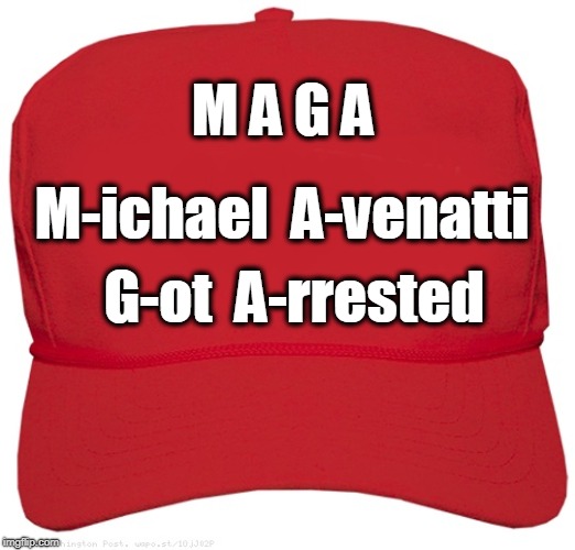 Michael Avenatti Got Arrested  | M A G A; M-ichael  A-venatti; G-ot  A-rrested | image tagged in maga,arrested,ha ha | made w/ Imgflip meme maker