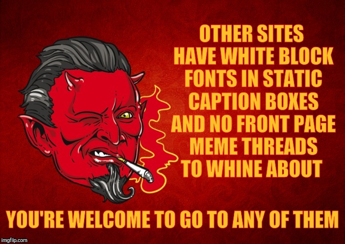 The Devil's Seal of Approval,,, | OTHER SITES HAVE WHITE BLOCK FONTS IN STATIC CAPTION BOXES AND NO FRONT PAGE  MEME THREADS     TO WHINE ABOUT YOU'RE WELCOME TO GO TO ANY OF | image tagged in the devil's seal of approval | made w/ Imgflip meme maker