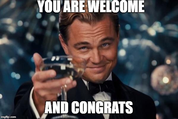 Leonardo Dicaprio Cheers Meme | YOU ARE WELCOME AND CONGRATS | image tagged in memes,leonardo dicaprio cheers | made w/ Imgflip meme maker