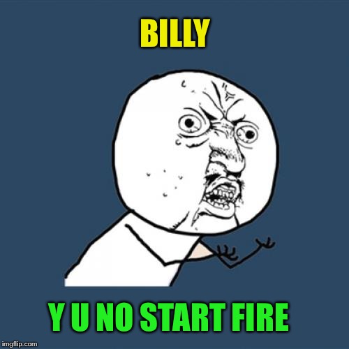 Y U No Meme | BILLY Y U NO START FIRE | image tagged in memes,y u no | made w/ Imgflip meme maker