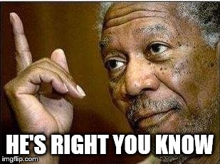 morgan freeman | HE'S RIGHT YOU KNOW | image tagged in morgan freeman | made w/ Imgflip meme maker