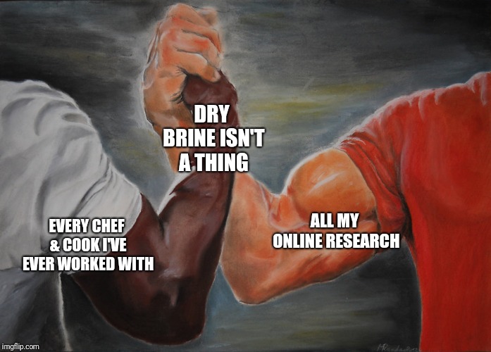 Predator Handshake | DRY BRINE ISN'T A THING; EVERY CHEF & COOK I'VE EVER WORKED WITH; ALL MY ONLINE RESEARCH | image tagged in predator handshake | made w/ Imgflip meme maker