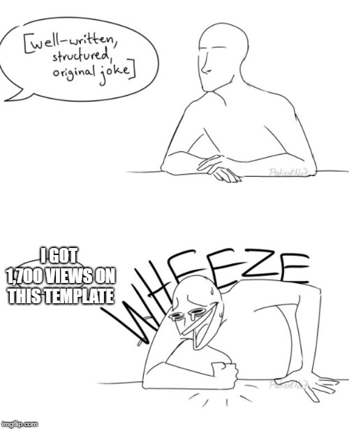 Wheeze comic | I GOT 1,700 VIEWS ON THIS TEMPLATE | image tagged in wheeze comic | made w/ Imgflip meme maker