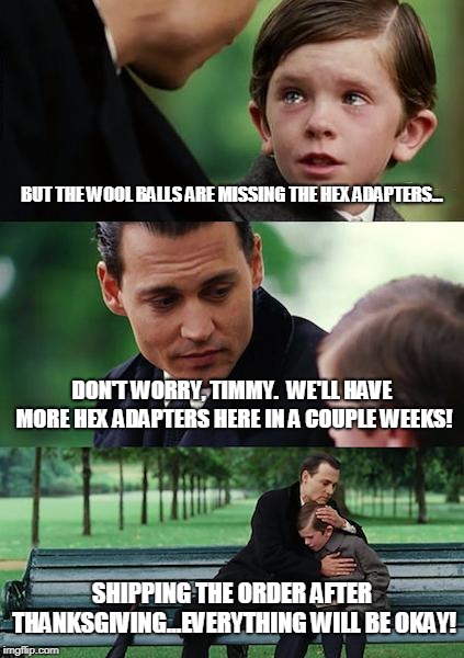 Finding Neverland Meme | BUT THE WOOL BALLS ARE MISSING THE HEX ADAPTERS... DON'T WORRY, TIMMY.  WE'LL HAVE MORE HEX ADAPTERS HERE IN A COUPLE WEEKS! SHIPPING THE ORDER AFTER THANKSGIVING...EVERYTHING WILL BE OKAY! | image tagged in memes,finding neverland | made w/ Imgflip meme maker