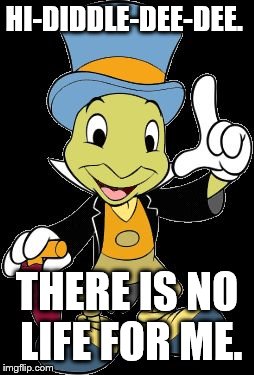 Jiminy Cricket just quit trying to get a life. |  HI-DIDDLE-DEE-DEE. THERE IS NO LIFE FOR ME. | image tagged in jiminy cricket,get a life,not possible,life sucks,it doesn't exist | made w/ Imgflip meme maker