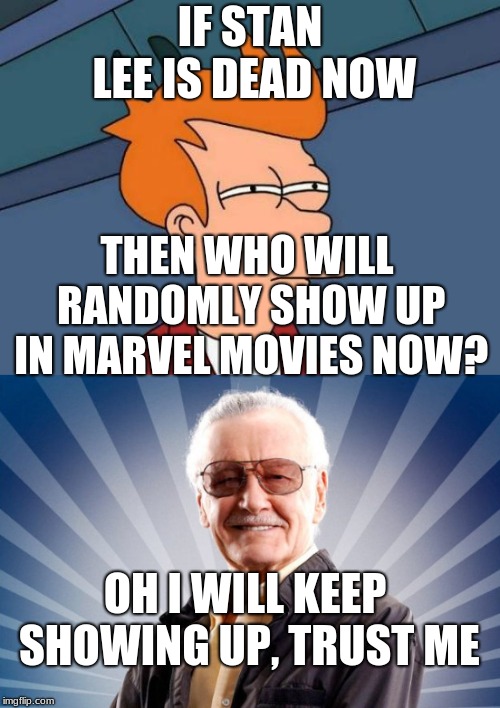 CGI powers activate! | IF STAN LEE IS DEAD NOW; THEN WHO WILL RANDOMLY SHOW UP IN MARVEL MOVIES NOW? OH I WILL KEEP SHOWING UP, TRUST ME | image tagged in stan lee,futurama fry | made w/ Imgflip meme maker