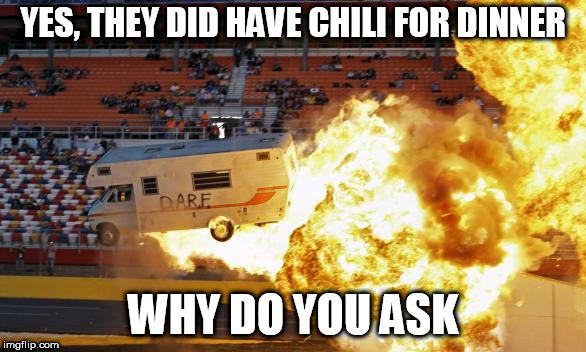 Flaming RV | YES, THEY DID HAVE CHILI FOR DINNER; WHY DO YOU ASK | image tagged in flaming rv | made w/ Imgflip meme maker