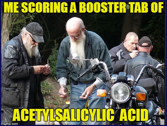 ME SCORING A BOOSTER TAB OF ACETYLSALICYLIC  ACID | made w/ Imgflip meme maker