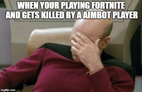 Captain Picard Facepalm Meme | WHEN YOUR PLAYING FORTNITE AND GETS KILLED BY A AIMBOT PLAYER | image tagged in memes,captain picard facepalm | made w/ Imgflip meme maker