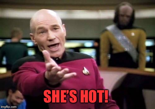Picard Wtf Meme | SHE’S HOT! | image tagged in memes,picard wtf | made w/ Imgflip meme maker