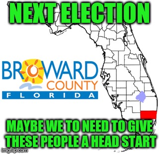 Countin' is hard | NEXT ELECTION; MAYBE WE TO NEED TO GIVE THESE PEOPLE A HEAD START | image tagged in broward county | made w/ Imgflip meme maker