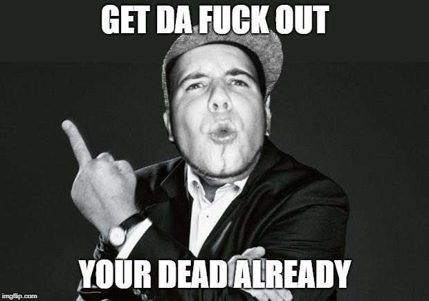 Get da fuck out of here | GET DA F**K OUT YOUR DEAD ALREADY | image tagged in get da fuck out of here | made w/ Imgflip meme maker