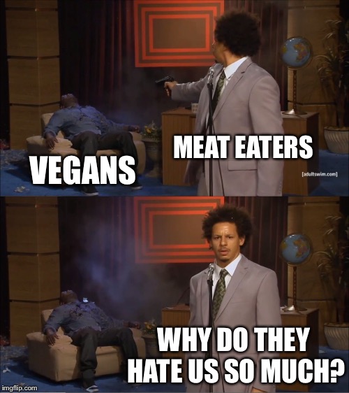 Who Killed Hannibal | MEAT EATERS; VEGANS; WHY DO THEY HATE US SO MUCH? | image tagged in memes,who killed hannibal | made w/ Imgflip meme maker