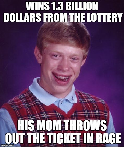Bad Luck Brian Meme | WINS 1.3 BILLION DOLLARS FROM THE LOTTERY; HIS MOM THROWS OUT THE TICKET IN RAGE | image tagged in memes,bad luck brian | made w/ Imgflip meme maker
