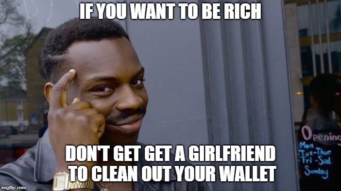 common sense | IF YOU WANT TO BE RICH; DON'T GET GET A GIRLFRIEND TO CLEAN OUT YOUR WALLET | image tagged in memes,roll safe think about it | made w/ Imgflip meme maker