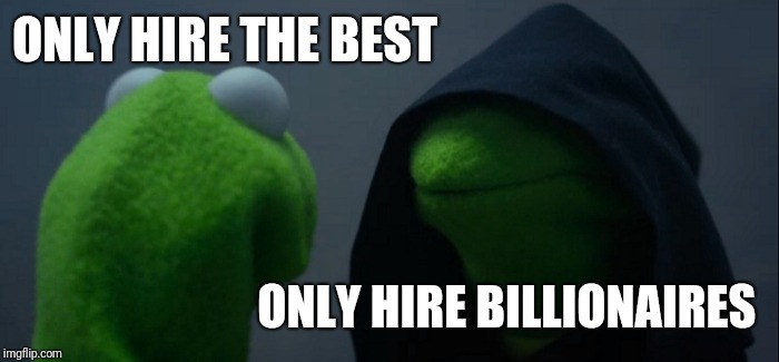Remind me again why this is a good plan  | ONLY HIRE THE BEST; ONLY HIRE BILLIONAIRES | image tagged in memes,evil kermit | made w/ Imgflip meme maker