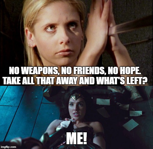 NO WEAPONS, NO FRIENDS, NO HOPE. TAKE ALL THAT AWAY AND WHAT'S LEFT? ME! | image tagged in buffy the vampire slayer,wonder woman,inspiration | made w/ Imgflip meme maker