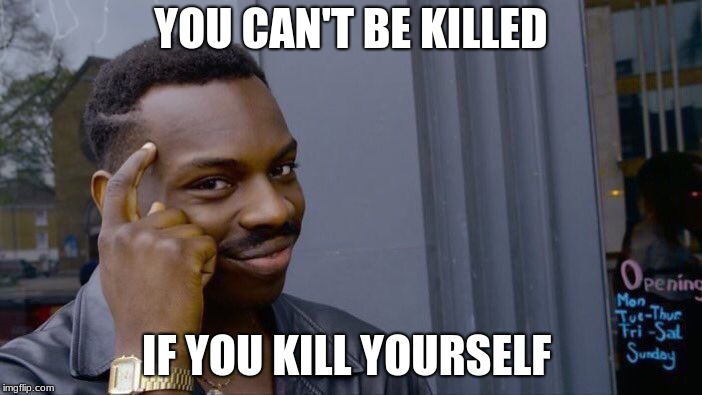 Roll Safe Think About It | YOU CAN'T BE KILLED; IF YOU KILL YOURSELF | image tagged in memes,roll safe think about it | made w/ Imgflip meme maker
