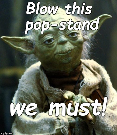 Star Wars Yoda Meme | Blow this pop-stand we must! | image tagged in memes,star wars yoda | made w/ Imgflip meme maker