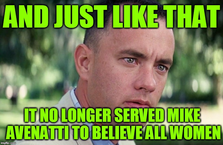 And Just Like That | AND JUST LIKE THAT; IT NO LONGER SERVED MIKE AVENATTI TO BELIEVE ALL WOMEN | image tagged in and just like that | made w/ Imgflip meme maker