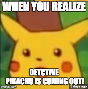 WHEN YOU REALIZE; DETCTIVE PIKACHU IS COMING OUT! | image tagged in surprised pikachu,pokemon,movies | made w/ Imgflip meme maker