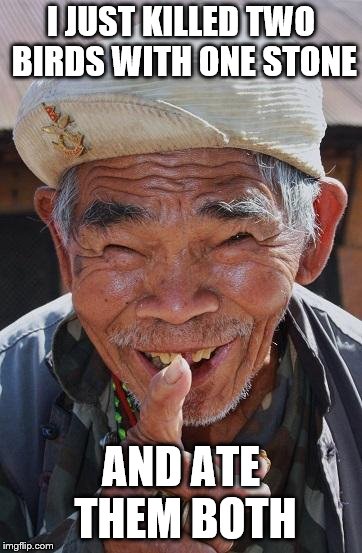 Funny old Chinese man 1 | I JUST KILLED TWO BIRDS WITH ONE STONE AND ATE THEM BOTH | image tagged in funny old chinese man 1 | made w/ Imgflip meme maker