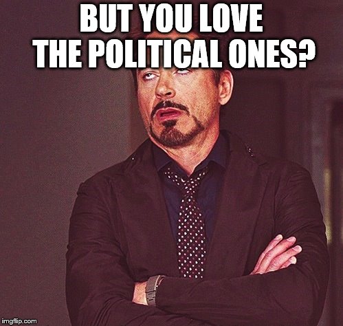 Robert Downey Jr rolling eyes | BUT YOU LOVE THE POLITICAL ONES? | image tagged in robert downey jr rolling eyes | made w/ Imgflip meme maker