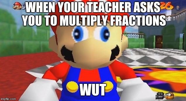 SMG4 Retarded Mario | WHEN YOUR TEACHER ASKS YOU TO
MULTIPLY FRACTIONS; WUT | image tagged in smg4 retarded mario | made w/ Imgflip meme maker