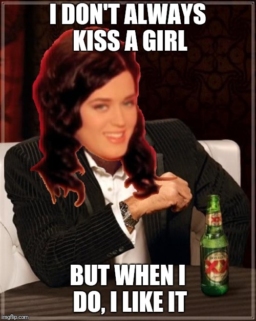 Resubmitting an oldie of mine because I didn't think it got the attention it deserved. | I DON'T ALWAYS KISS A GIRL; BUT WHEN I DO, I LIKE IT | image tagged in the most interesting katy perry in the world,memes,girls,kissing,lesbians | made w/ Imgflip meme maker