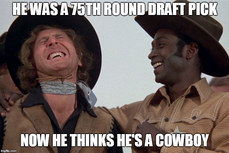 blazing saddles | HE WAS A 75TH ROUND DRAFT PICK; NOW HE THINKS HE'S A COWBOY | image tagged in blazing saddles | made w/ Imgflip meme maker