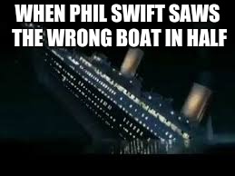 Phil Swift from flex tape | WHEN PHIL SWIFT SAWS THE WRONG BOAT IN HALF | image tagged in flex tape,phil swift | made w/ Imgflip meme maker