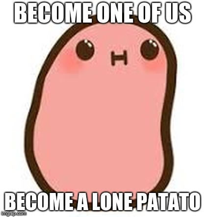 BECOME ONE OF US; BECOME A LONE PATATO | image tagged in meme | made w/ Imgflip meme maker