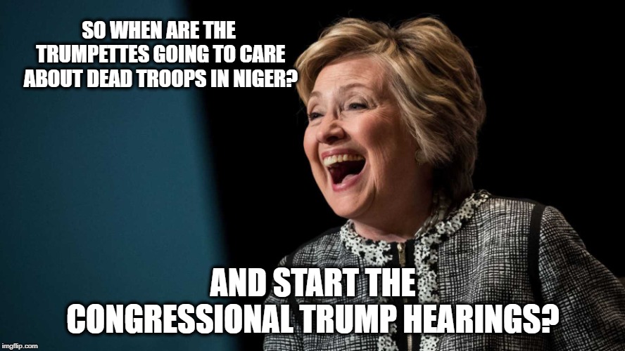 Oh the Hypocrisy of the cons | SO WHEN ARE THE TRUMPETTES GOING TO CARE ABOUT DEAD TROOPS IN NIGER? AND START THE CONGRESSIONAL TRUMP HEARINGS? | image tagged in memes,hillary clinton,maga,politics,benghazi | made w/ Imgflip meme maker