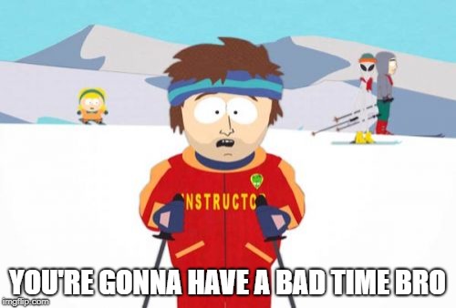 Super Cool Ski Instructor Meme | YOU'RE GONNA HAVE A BAD TIME BRO | image tagged in memes,super cool ski instructor | made w/ Imgflip meme maker