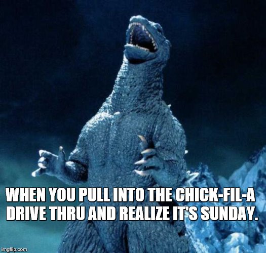 Laughing Godzilla |  WHEN YOU PULL INTO THE CHICK-FIL-A DRIVE THRU AND REALIZE IT'S SUNDAY. | image tagged in laughing godzilla | made w/ Imgflip meme maker