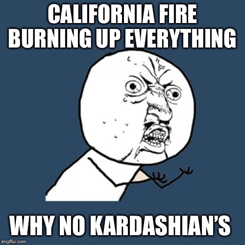 Y U No | CALIFORNIA FIRE BURNING UP EVERYTHING; WHY NO KARDASHIAN’S | image tagged in memes,y u no | made w/ Imgflip meme maker