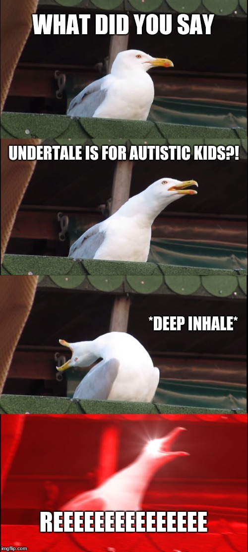 My first meme I made submitting it now roast it hard | WHAT DID YOU SAY; UNDERTALE IS FOR AUTISTIC KIDS?! *DEEP INHALE*; REEEEEEEEEEEEEEE | image tagged in memes,inhaling seagull,undertale | made w/ Imgflip meme maker