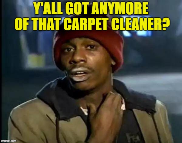 Y'all Got Any More Of That Meme | Y'ALL GOT ANYMORE OF THAT CARPET CLEANER? | image tagged in memes,y'all got any more of that | made w/ Imgflip meme maker