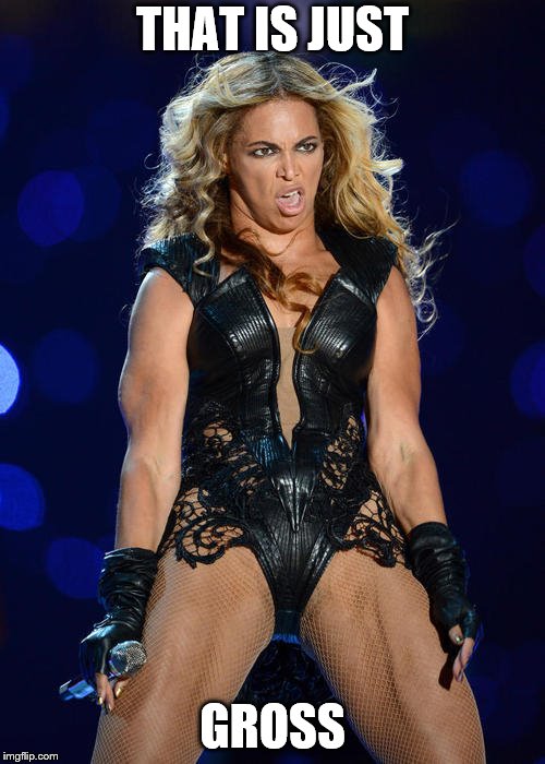 Ermahgerd Beyonce | THAT IS JUST; GROSS | image tagged in memes,ermahgerd beyonce | made w/ Imgflip meme maker