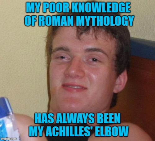 History was never my thing! | MY POOR KNOWLEDGE OF ROMAN MYTHOLOGY; HAS ALWAYS BEEN MY ACHILLES' ELBOW | image tagged in memes,10 guy,roman mythology,greek mythology,funny,achilles | made w/ Imgflip meme maker