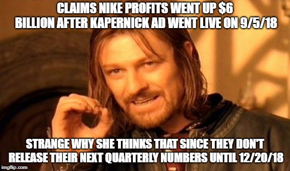 One Does Not Simply Meme | CLAIMS NIKE PROFITS WENT UP $6 BILLION AFTER KAPERNICK AD WENT LIVE ON 9/5/18 STRANGE WHY SHE THINKS THAT SINCE THEY DON'T RELEASE THEIR NEX | image tagged in memes,one does not simply | made w/ Imgflip meme maker
