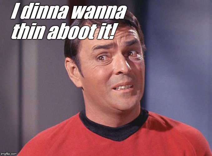 Scotty | I dinna wanna thin aboot it! | image tagged in scotty | made w/ Imgflip meme maker