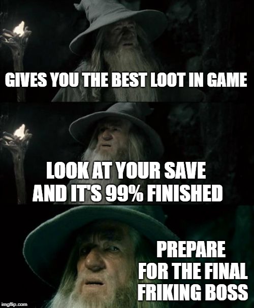 Confused Gandalf Meme | GIVES YOU THE BEST LOOT IN GAME; LOOK AT YOUR SAVE AND IT'S 99% FINISHED; PREPARE FOR THE FINAL FRIKING BOSS | image tagged in memes,confused gandalf | made w/ Imgflip meme maker