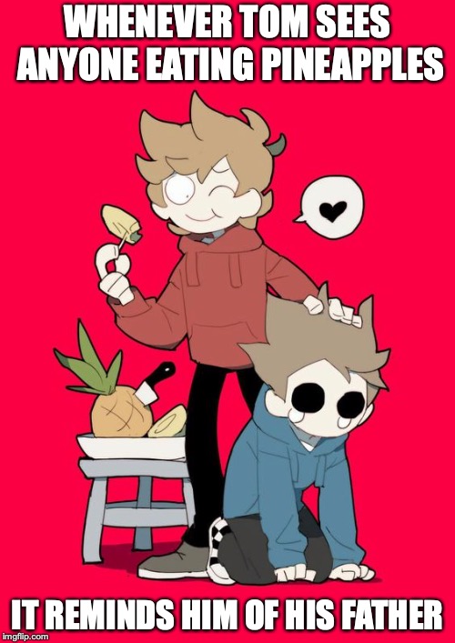 Tord Eating Pineapple | WHENEVER TOM SEES ANYONE EATING PINEAPPLES; IT REMINDS HIM OF HIS FATHER | image tagged in eddsworld,memes,tord,tom,pineapple | made w/ Imgflip meme maker
