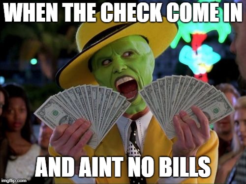 Money Money | WHEN THE CHECK COME IN; AND AINT NO BILLS | image tagged in memes,money money | made w/ Imgflip meme maker