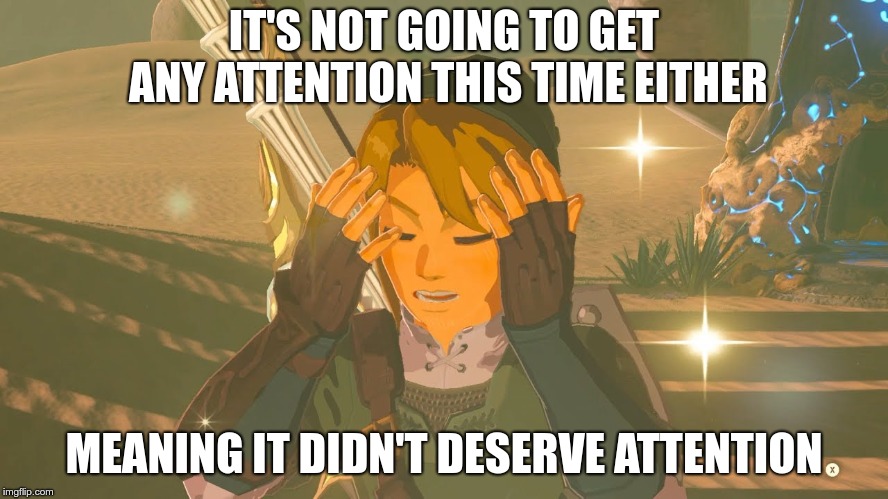 Link WTF | IT'S NOT GOING TO GET ANY ATTENTION THIS TIME EITHER MEANING IT DIDN'T DESERVE ATTENTION | image tagged in link wtf | made w/ Imgflip meme maker